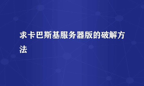 求卡巴斯基服务器版的破解方法