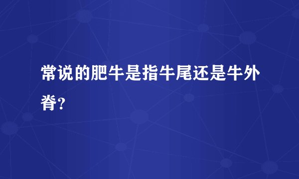 常说的肥牛是指牛尾还是牛外脊？