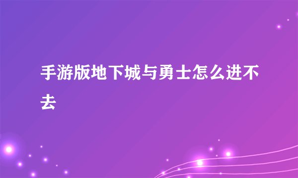 手游版地下城与勇士怎么进不去