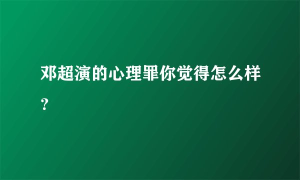 邓超演的心理罪你觉得怎么样？