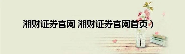 湘财证券官网 湘财证券官网首页）