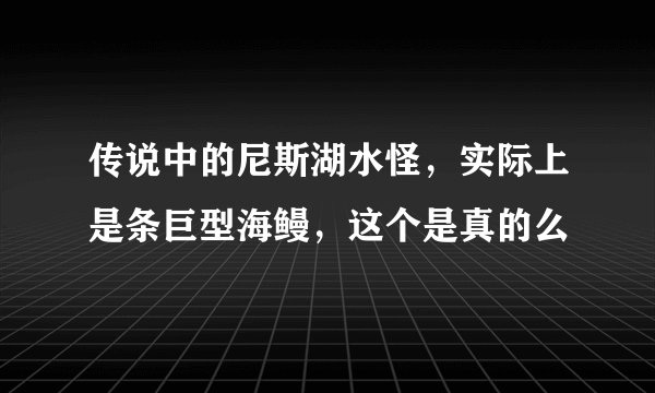 传说中的尼斯湖水怪，实际上是条巨型海鳗，这个是真的么