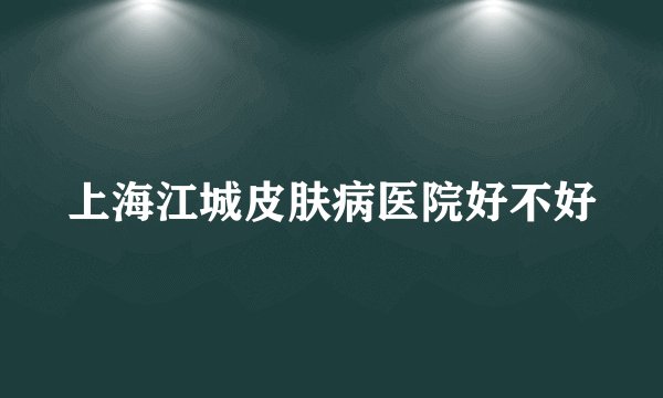 上海江城皮肤病医院好不好