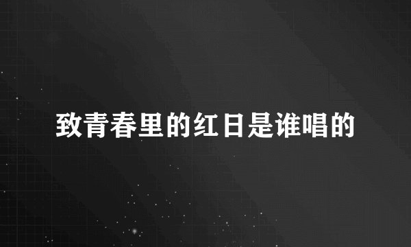 致青春里的红日是谁唱的