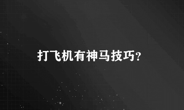打飞机有神马技巧？