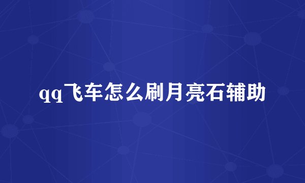 qq飞车怎么刷月亮石辅助