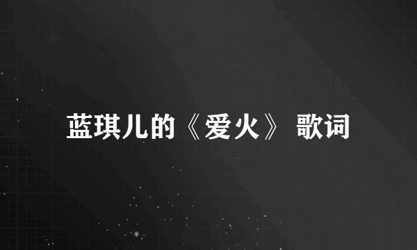 蓝琪儿的《爱火》 歌词