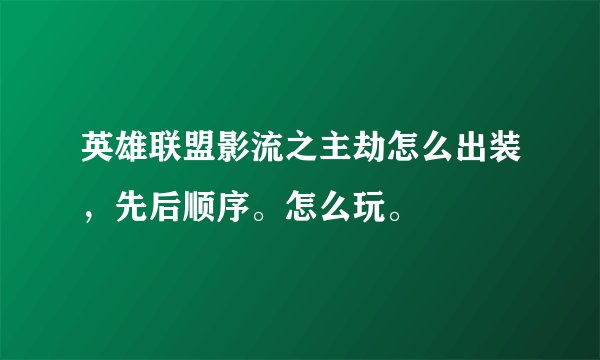 英雄联盟影流之主劫怎么出装，先后顺序。怎么玩。