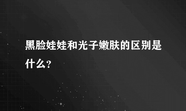 黑脸娃娃和光子嫩肤的区别是什么？