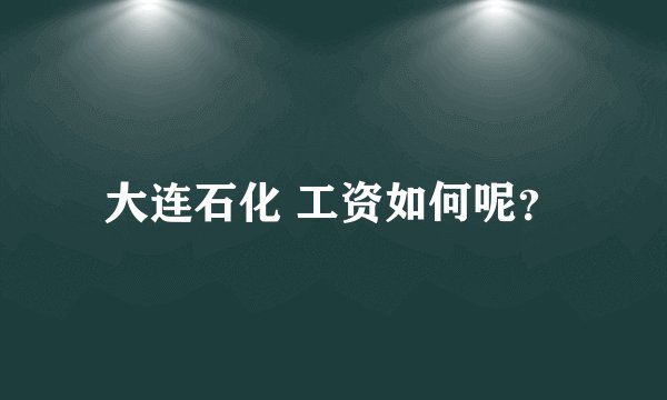 大连石化 工资如何呢？