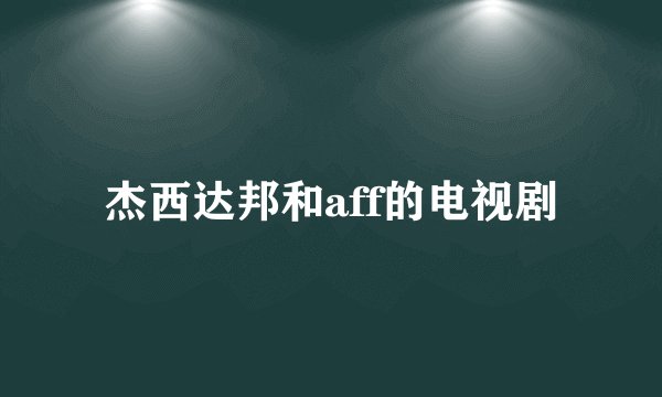 杰西达邦和aff的电视剧