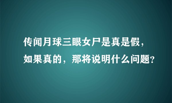 传闻月球三眼女尸是真是假,如果真的,那将说明什么问题?
