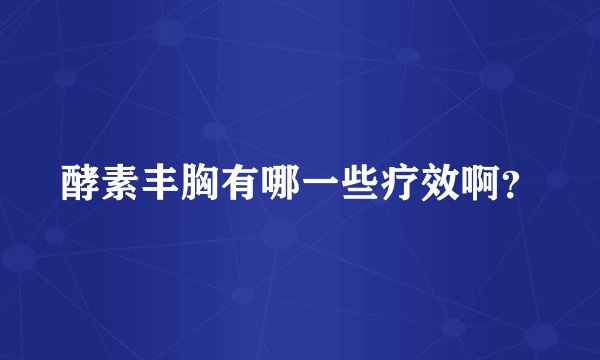 酵素丰胸有哪一些疗效啊？