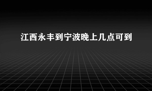 江西永丰到宁波晚上几点可到