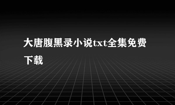 大唐腹黑录小说txt全集免费下载