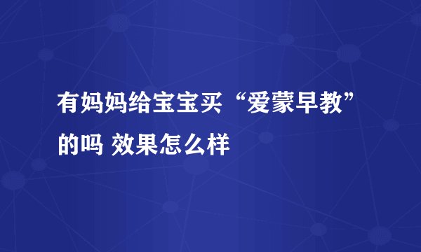 有妈妈给宝宝买“爱蒙早教”的吗 效果怎么样