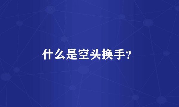 什么是空头换手?
