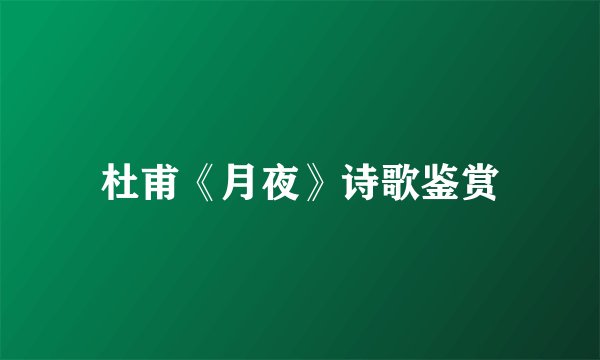 杜甫《月夜》诗歌鉴赏