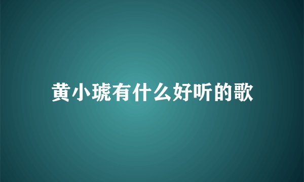 黄小琥有什么好听的歌