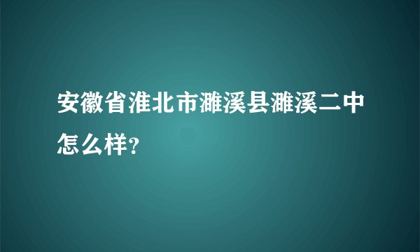 安徽省淮北市濉溪县濉溪二中怎么样？