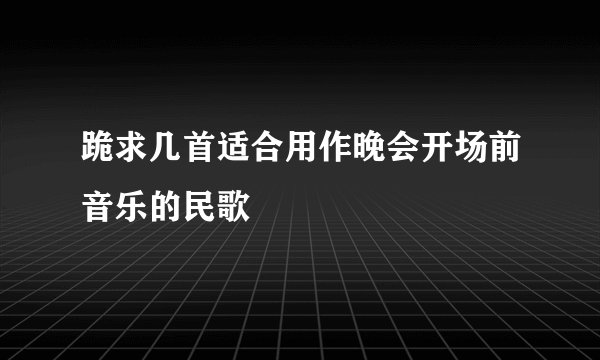 跪求几首适合用作晚会开场前音乐的民歌