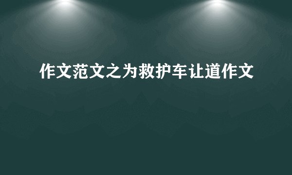 作文范文之为救护车让道作文