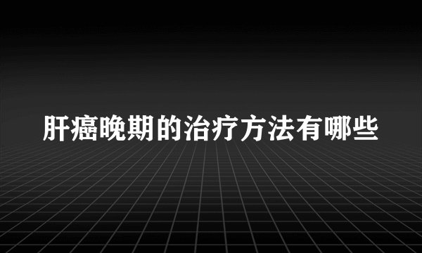 肝癌晚期的治疗方法有哪些