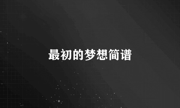 最初的梦想简谱