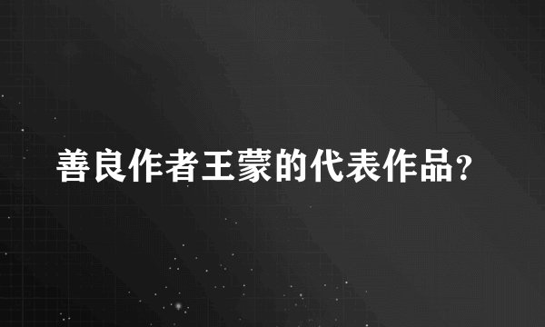 善良作者王蒙的代表作品？