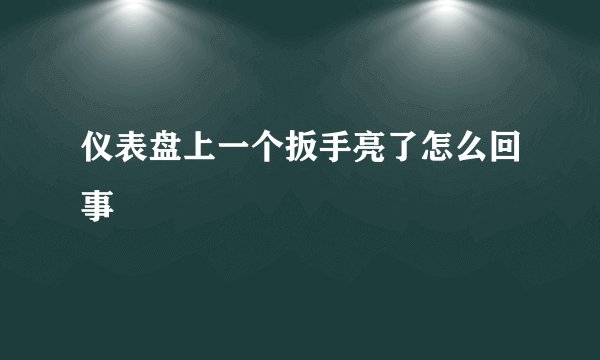 仪表盘上一个扳手亮了怎么回事