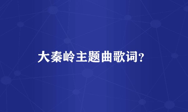 大秦岭主题曲歌词？