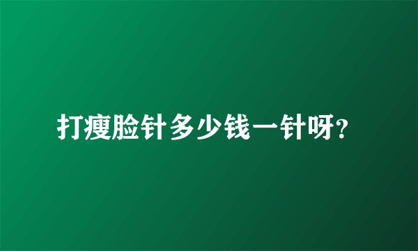 打瘦脸针多少钱一针呀？