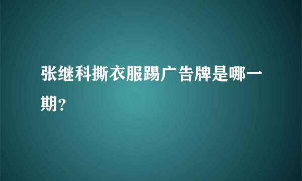 张继科撕衣服踢广告牌是哪一期？