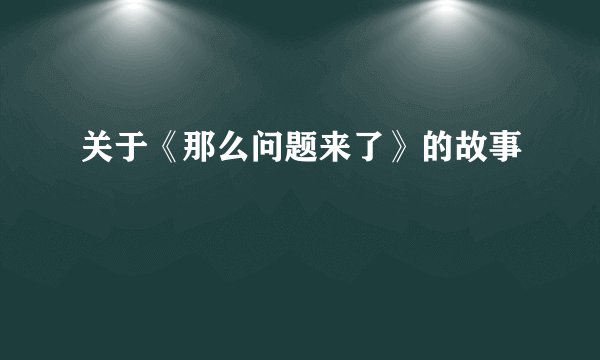 关于《那么问题来了》的故事