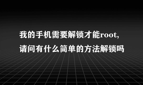 我的手机需要解锁才能root,请问有什么简单的方法解锁吗