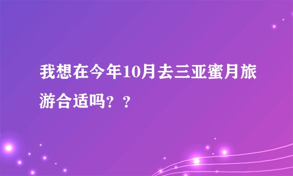 我想在今年10月去三亚蜜月旅游合适吗？？