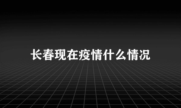 长春现在疫情什么情况