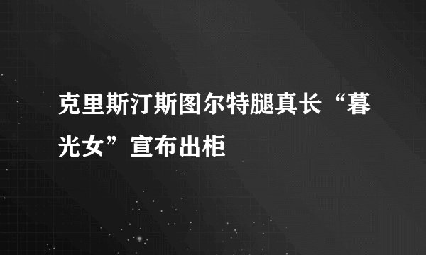 克里斯汀斯图尔特腿真长“暮光女”宣布出柜