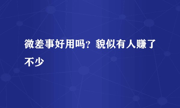 微差事好用吗？貌似有人赚了不少