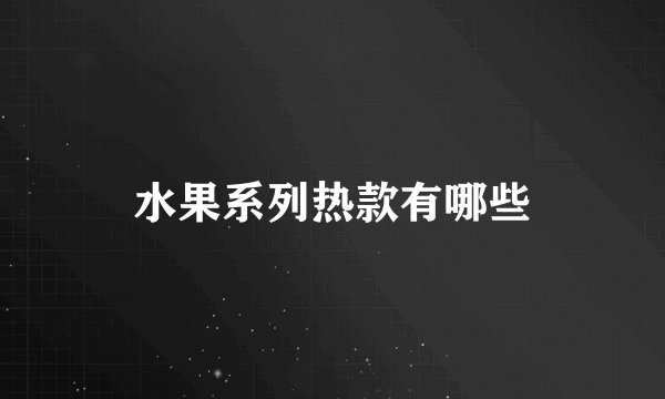 水果系列热款有哪些