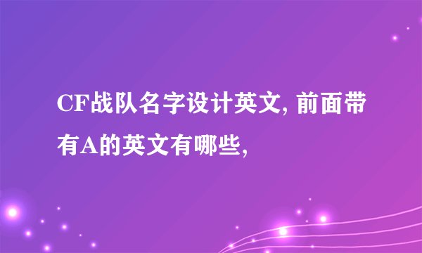 CF战队名字设计英文, 前面带有A的英文有哪些,