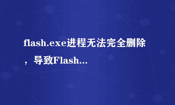flash.exe进程无法完全删除，导致Flash CC删不掉，Fireworks装不了