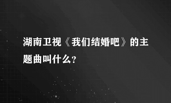 湖南卫视《我们结婚吧》的主题曲叫什么？