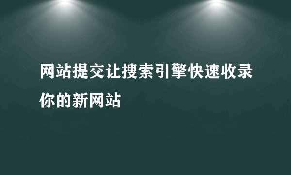 网站提交让搜索引擎快速收录你的新网站