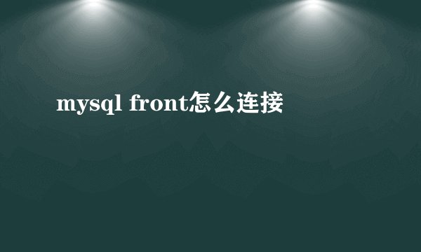 mysql front怎么连接