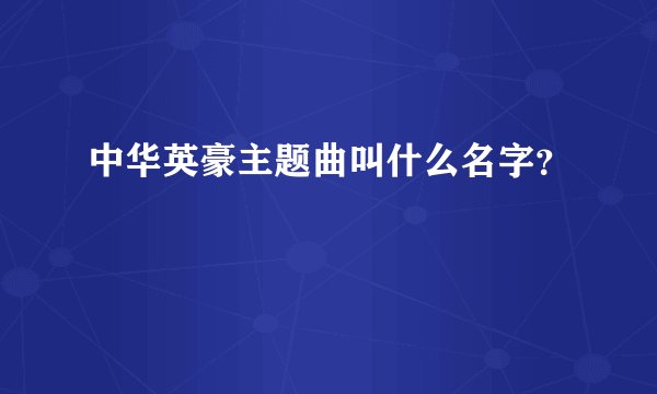 中华英豪主题曲叫什么名字？