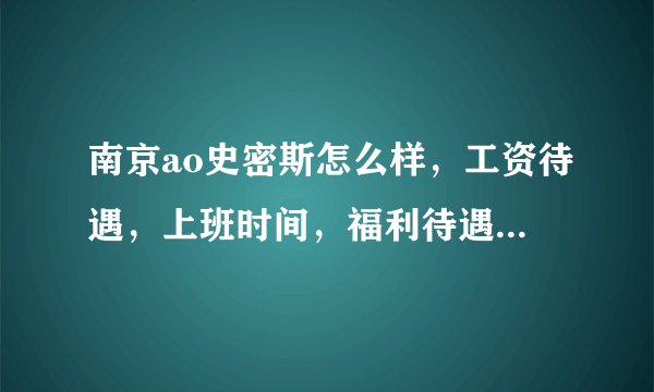 南京ao史密斯怎么样，工资待遇，上班时间，福利待遇什么的？