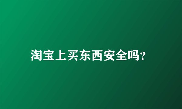 淘宝上买东西安全吗？