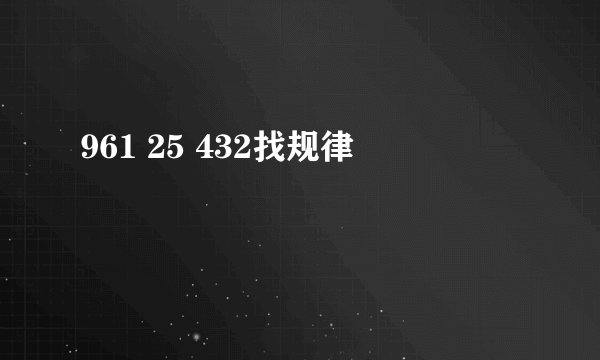 961 25 432找规律