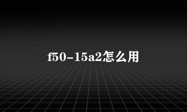 f50-15a2怎么用